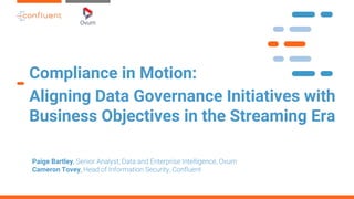 Compliance in Motion:
Aligning Data Governance Initiatives with
Business Objectives in the Streaming Era
Paige Bartley,
Cameron Tovey,
 