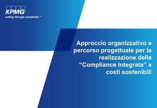 Approccio organizzativo e
percorso progettuale per la
realizzazione della
“Compliance Integrata” a
costi sostenibili
 