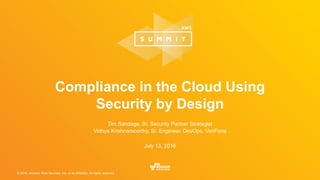 © 2016, Amazon Web Services, Inc. or its Affiliates. All rights reserved.
Tim Sandage, Sr. Security Partner Strategist
Vidhya Krishnamoorthy, Sr. Engineer, DevOps, VeriFone
July 13, 2016
Compliance in the Cloud Using
Security by Design
 