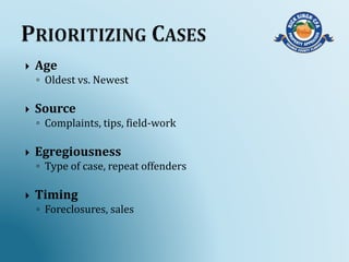  Age
◦ Oldest vs. Newest
 Source
◦ Complaints, tips, field-work
 Egregiousness
◦ Type of case, repeat offenders
 Timing
◦ Foreclosures, sales
 