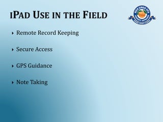  Remote Record Keeping
 Secure Access
 GPS Guidance
 Note Taking
 