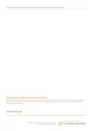 Risk Management Solutions from Thomson Reuters
Risk Management Solutions bring together trusted regulatory, customer and pricing data, intuitive software and expert insight and services – an unrivaled
combination in the industry that empowers professionals and enterprises to confidently anticipate and act on risks – and make smarter decisions that
accelerate business performance.
S049126/8-17
Visit risk.tr.com
Thomson Reuters Compliance Learning – Promoting a Culture of Integrity and Compliance
 