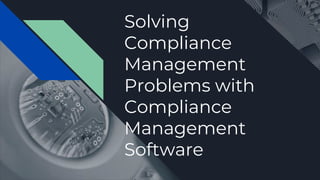 Solving
Compliance
Management
Problems with
Compliance
Management
Software
 