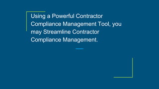 Using a Powerful Contractor
Compliance Management Tool, you
may Streamline Contractor
Compliance Management.
 