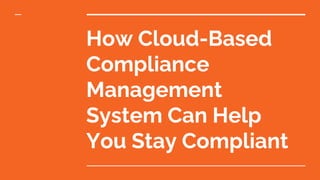 How Cloud-Based
Compliance
Management
System Can Help
You Stay Compliant
 