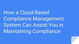 How a Cloud-Based
Compliance Management
System Can Assist You in
Maintaining Compliance
 