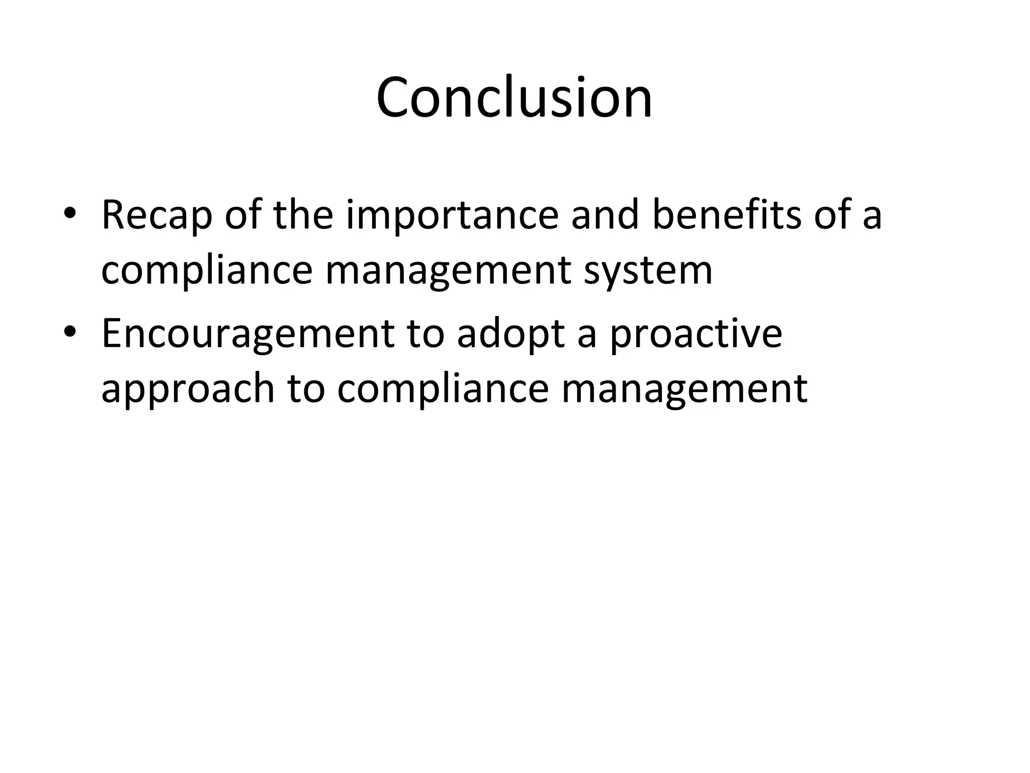 Conclusion
• Recap of the importance and benefits of a
compliance management system
• Encouragement to adopt a proactive
approach to compliance management
 