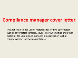 Compliance manager cover letter
This ppt file includes useful materials for writing cover letter
such as cover letter samples, cover letter writing tips and other
materials for Compliance manager job application such as
resume writing, interview questions…

 