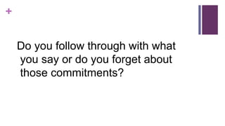 +
Do you follow through with what
you say or do you forget about
those commitments?
 