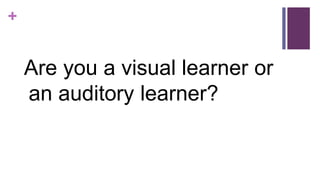 +
Are you a visual learner or
an auditory learner?
 