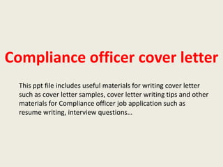 Compliance officer cover letter
This ppt file includes useful materials for writing cover letter
such as cover letter samples, cover letter writing tips and other
materials for Compliance officer job application such as
resume writing, interview questions…

 