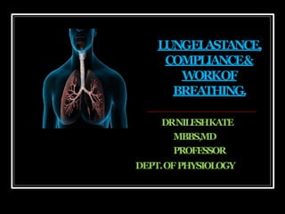 DRNILESHKATE
MBBS,MD
PROFESSOR
DEPT.OFPHYSIOLOGY
LUNGELASTANCE,
COMPLIANCE&
WORKOF
BREATHING.
 