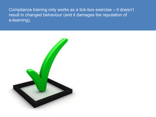 Compliance training only works as a tick-box exercise – it doesn’t result in changed behaviour (and it damages the reputat...