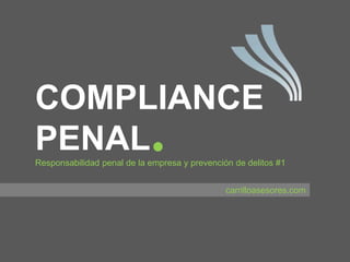 COMPLIANCE
PENALResponsabilidad penal de la empresa y prevención de delitos #1
carrilloasesores.com
 
