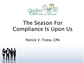 The Season For Compliance Is Upon Us Patrick V. Trotta, CPA 