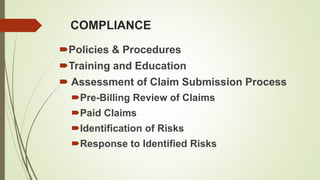 COMPLIANCE
Policies & Procedures
Training and Education
 Assessment of Claim Submission Process
Pre-Billing Review of Claims
Paid Claims
Identification of Risks
Response to Identified Risks
 