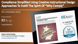 http://www.eidesign.nethttp://www.eidesign.net
Compliance Simplified Using Creative Instructional Design
Approaches To Instill The Spirit Of “Why Comply”
1
Part of Compliance Series
Presented by
www.eidesign.net
Author-Asha Pandey
Chief Learning Strategist, EI Design
apandey@eidesign.net
 