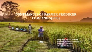 COMPLIANCES OF FARMER PRODUCER
COMPANIES(FPC)
Prepared By: CA WARSI
Partner(Warsi & Associates)
Lalbagh, Lucknow
+91 9840386707
 