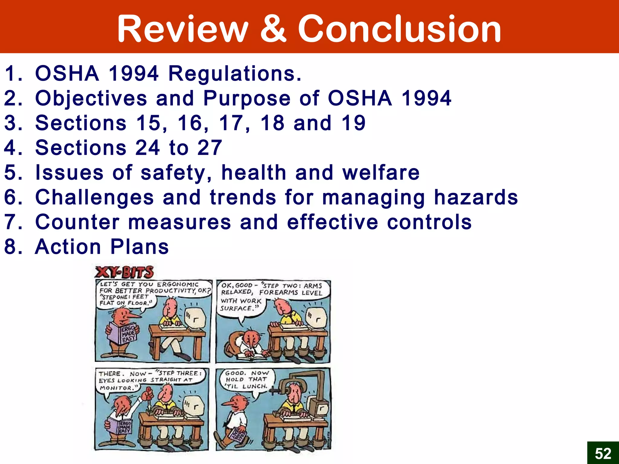 Review & Conclusion
52
1. OSHA 1994 Regulations.
2. Objectives and Purpose of OSHA 1994
3. Sections 15, 16, 17, 18 and 19
4. Sections 24 to 27
5. Issues of safety, health and welfare
6. Challenges and trends for managing hazards
7. Counter measures and effective controls
8. Action Plans
 