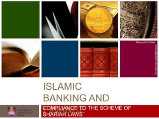 ISLAMIC
BANKING AND
FINANCE
Mahyuddin Khalid
emkay@salam.uitm.edu.my
COMPLIANCE TO THE SCHEME OF
SHARIAH LAWS
1
 