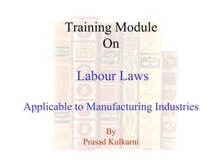 Training Module On  Labour Laws Applicable to Manufacturing Industries By Prasad Kulkarni 