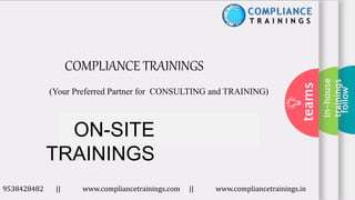 In-house
trainings
follow
teams
COMPLIANCE TRAININGS
(Your Preferred Partner for CONSULTING and TRAINING)
9538428482 || www.compliancetrainings.com || www.compliancetrainings.in
ON-SITE
TRAININGS
 