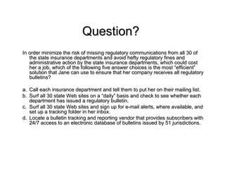 Question?
In order minimize the risk of missing regulatory communications from all 30 of
   the state insurance department...