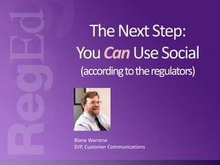 The Next Step:
You Can Use Social
(according to the regulators)

Blane Warrene
SVP, Customer Communications

 