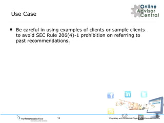 Use Case Be careful in using examples of clients or sample clients to avoid SEC Rule 206(4)-1 prohibition on referring to past recommendations. 