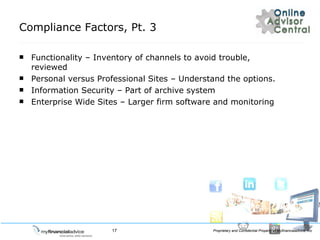 Compliance Factors, Pt. 3 Functionality C Inventory of channels to avoid trouble, reviewed Personal versus Professional Sites C Understand the options. Information Security C Part of archive system Enterprise Wide Sites C Larger firm software and monitoring 