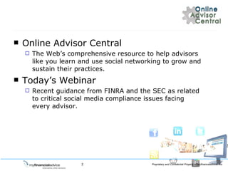 Online Advisor Central The Webs comprehensive resource to help advisors like you learn and use social networking to grow and sustain their practices. Todays Webinar Recent guidance from FINRA and the SEC as related to critical social media compliance issues facing every advisor.  