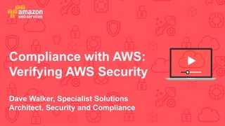 Compliance with AWS:
Verifying AWS Security
Dave Walker, Specialist Solutions
Architect, Security and Compliance
 