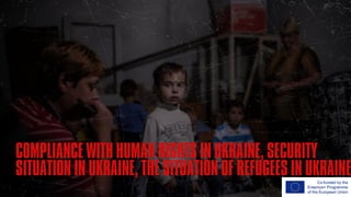 COMPLIANCE WITH HUMAN RIGHTS IN UKRAINE, SECURITY
SITUATION IN UKRAINE, THE SITUATION OF REFUGEES IN UKRAINE
 