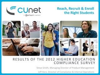 Reach, Recruit & Enroll
                                 the Right Students




RESULTS OF THE 2012 HIGHER EDUCATION
                   COMPLIANCE SURVEY
          Steve Smith, Managing Director of Product Management
           Jeff Herz, Director of Compliance & Internal Operations
 