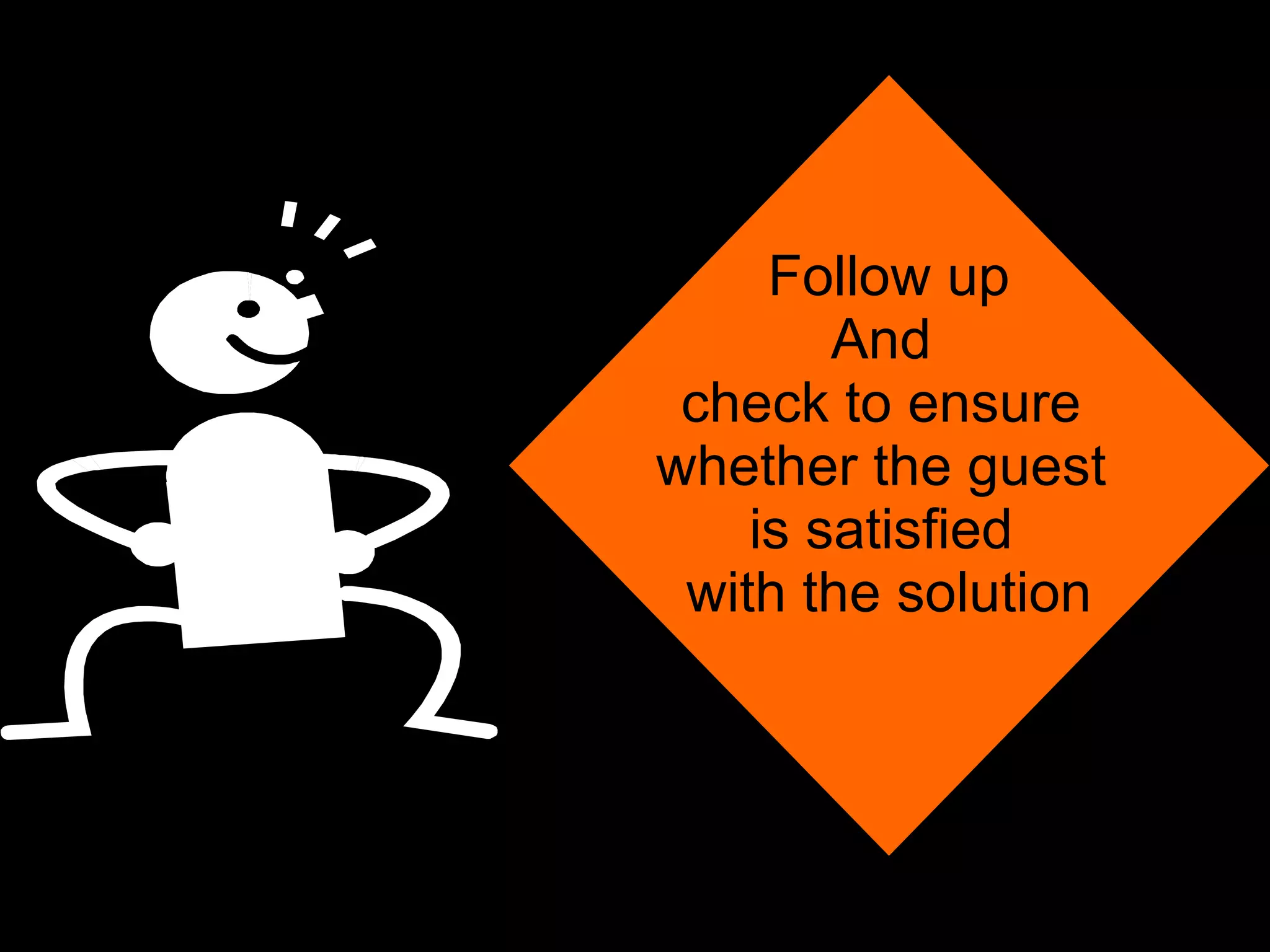 Follow up And  check to ensure  whether the guest  is satisfied  with the solution 
