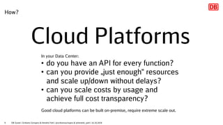 How?
Cloud Platforms
In your Data Center:
• do you have an API for every function?
• can you provide „just enough“ resourc...