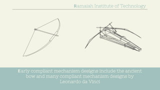 Early compliant mechanism designs include the ancient
bow and many compliant mechanism designs by
Leonardo da Vinci
Ramaiah Institute of Technology
 