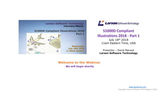 S1000D Compliant
Illustrations 2018 - Part 1
July 18th 2018
11am Eastern Time, USA
Presenter – David Manock
Larson Software Technology
Welcome to the Webinar
We will begin shortly
www.cgmlarson.com
Copyright Larson Software Technology (c) 2018
 