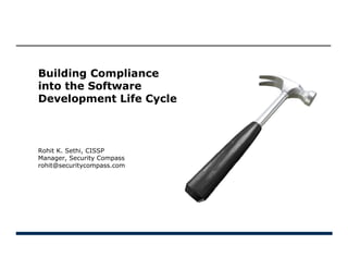 Security Solutions  Training




Building Compliance
into the Software
Development Life Cycle



Rohit K. Sethi, CISSP
Manager, Security Compass
rohit@securitycompass.com
 