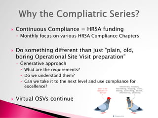  Understand the requirements and why they are
important
◦ Every month HRSA Compliance chapter requirements
presented
 Me...