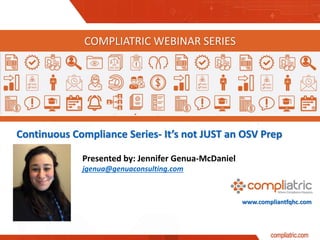 www.compliantfqhc.com
Continuous Compliance Series- It’s not JUST an OSV Prep
COMPLIATRIC WEBINAR SERIES
Presented by: Jennifer Genua-McDaniel
jgenua@genuaconsulting.com
 
