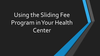 Using the Sliding Fee
Program inYour Health
Center
 