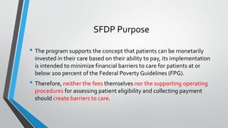 SFDP Purpose
• The program supports the concept that patients can be monetarily
invested in their care based on their abil...