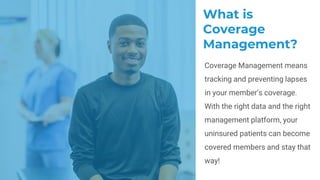 What is
Coverage
Management?
Coverage Management means
tracking and preventing lapses
in your member’s coverage.
With the ...