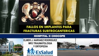 FALLOS EN IMPLANTES PARA
FRACTURAS SUBTROCANTERICAS
ELMER J. NARVAEZ RODRIGUEZ
MR3 TRAUMATOLOGIA
Y ORTOPEDIA
 