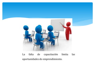 La falta de capacitación limita las
oportunidades de emprendimiento.
 