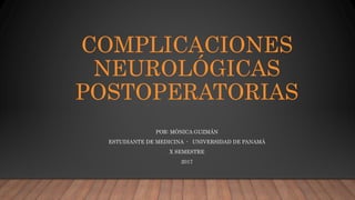 COMPLICACIONES
NEUROLÓGICAS
POSTOPERATORIAS
POR: MÓNICA GUZMÁN
ESTUDIANTE DE MEDICINA - UNIVERSIDAD DE PANAMÁ
X SEMESTRE
2017
 