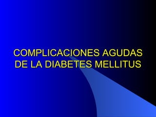 COMPLICACIONES AGUDAS DE LA DIABETES MELLITUS 