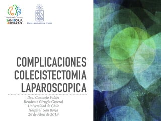 COMPLICACIONES
COLECISTECTOMIA
LAPAROSCOPICA
Dra. Consuelo Valdes
Residente Cirugía General
Universidad de Chile
Hospital San Borja
26 de Abril de 2019
 