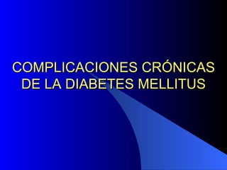 COMPLICACIONES CRÓNICAS DE LA DIABETES MELLITUS 